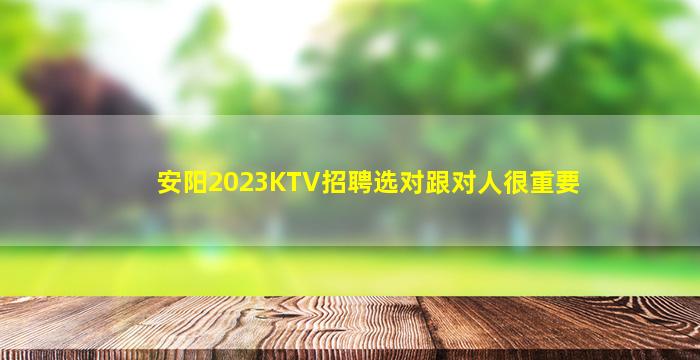 安阳2023KTV招聘选对跟对人很重要