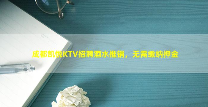成都凯悦KTV招聘酒水推销，无需缴纳押金